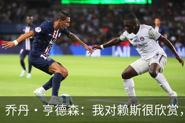 乔丹·亨德森：我对赖斯很欣赏，他过去几年来一直处在顶级水平
